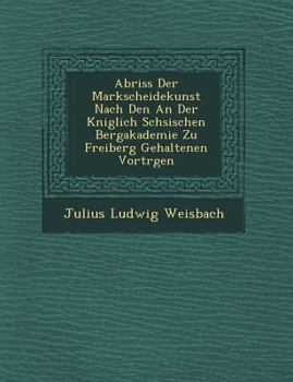 Paperback Abriss Der Markscheidekunst Nach Den an Der K Niglich S Chsischen Bergakademie Zu Freiberg Gehaltenen Vortr Gen [German] Book