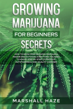 Paperback Growing Marijuana for Beginners - Secrets: How to Grow MIND-BLOWING Marijuana Indoor and Outdoor, EVERYTHING You Need to Know, Step-by-Step, to Produc Book