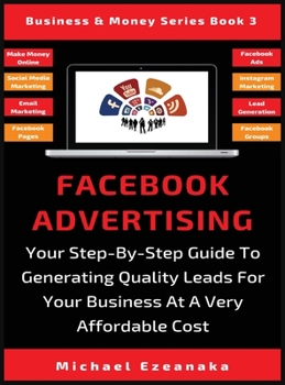 Hardcover Facebook Advertising: Your Step-By-Step Guide To Generating Quality Leads For Your Business At A Very Affordable Cost Book