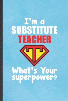 I'm a Substitute Teacher What's Your Superpower: Teacher Blank Lined Notebook Write Record. Practical Dad Mom Anniversary Gift, Fashionable Funny Creative Writing Logbook, Vintage Retro 6X9 110 Page