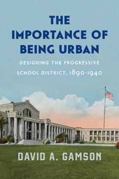 Hardcover The Importance of Being Urban: Designing the Progressive School District, 1890-1940 Book