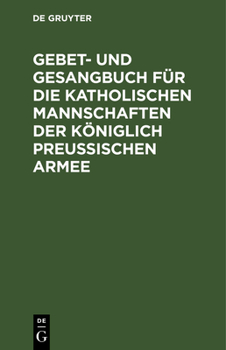 Hardcover Gebet- Und Gesangbuch Für Die Katholischen Mannschaften Der Königlich Preußischen Armee: Mit Kirchlicher Approbation [German] Book