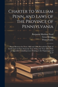 Paperback Charter to William Penn, and Laws of the Province of Pennsylvania: Passed Between the Years 1682 and 1700, Preceded by Duke of York's Laws in Force Fr Book