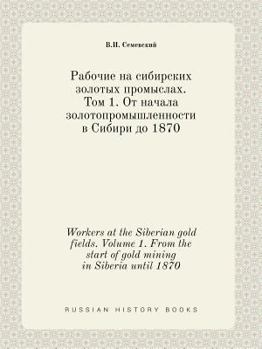 Paperback Workers at the Siberian gold fields. Volume 1. From the start of gold mining in Siberia until 1870 [Russian] Book