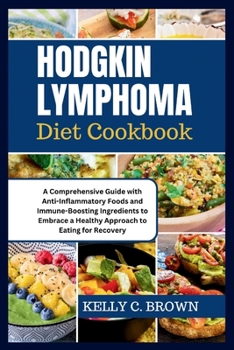 Paperback Hodgkin Lymphoma Diet Cookbook: A Comprehensive Guide with Anti-Inflammatory Foods and Immune-Boosting Ingredients to Embrace a Healthy Approach to Ea Book