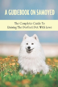 Paperback A Guidebook On Samoyed: The Complete Guide To Raising The Perfect Pet With Love: The Health Care Tips For Samoyed Book