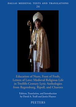 Education of Nuns, Feast of Fools, Letters of Love: Medieval Religious Life in Twelfth-Century Lyric Anthologies from Regensburg, Ripoll, and Chartres