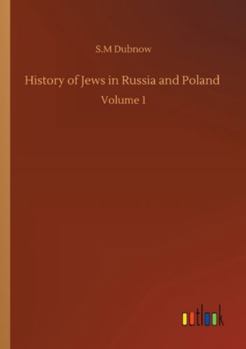 History of the Jews in Russia and Poland, From the Earliest Times Until the Present Day; Volume 1