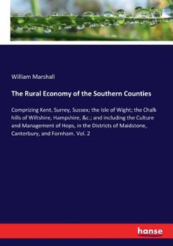 Paperback The Rural Economy of the Southern Counties: Comprizing Kent, Surrey, Sussex; the Isle of Wight; the Chalk hills of Wiltshire, Hampshire, &c.; and incl Book