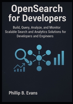 OpenSearch for Developers: Build, Query, Analyze, and Monitor Scalable Search and Analytics Solutions for Developers and Engineers
