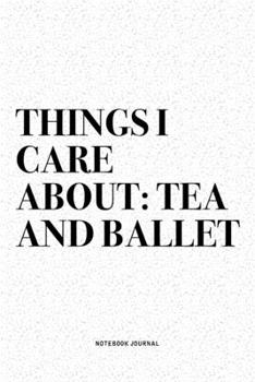Paperback Things I Care About: Tea And Ballet: A 6x9 Inch Diary Notebook Journal With A Bold Text Font Slogan On A Matte Cover and 120 Blank Lined Pa Book