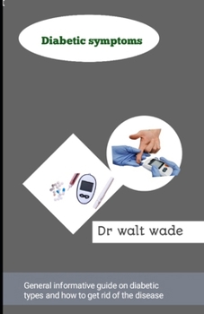 Diabetic symptoms: General informative guide on diabetic types and how to get rid of the disease