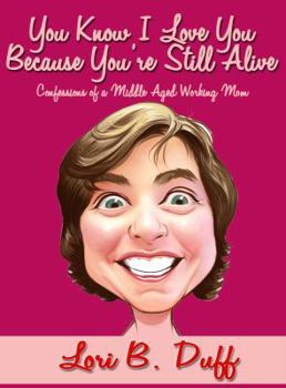 Paperback You Know I Love You Because You're Still Alive: Confessions of a Middle Aged Working Mom Book