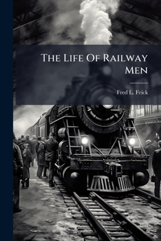 Paperback The Life Of Railway Men: Together With A Brief Sketch And History Of The Great Railway Organizations, Their Aims And Purposes, Also A True And Scienti Book