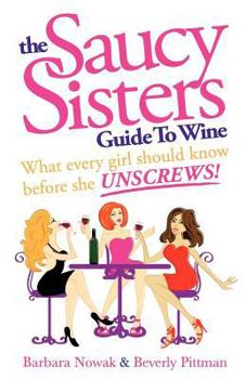 Paperback The Saucy Sisters Guide to Wine - What Every Girl Should Know Before She Unscrews Book