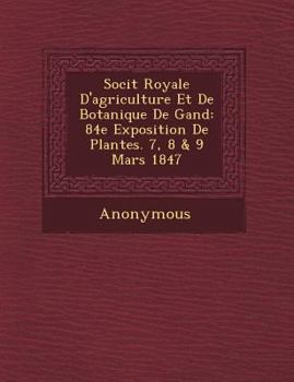 Paperback Soci T Royale d'Agriculture Et de Botanique de Gand: 84e Exposition de Plantes. 7, 8 & 9 Mars 1847 [French] Book