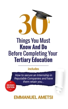 Paperback 30 Things You Must Know and Do Before Completing Your Tertiary Education: Ultimate Guide for Students, Graduates and Job Seekers Book
