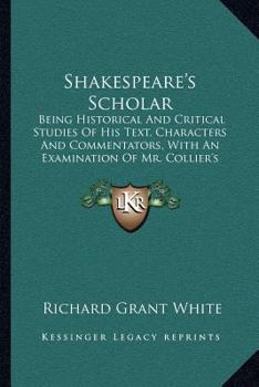 Shakespeare's Scholar: Being Historical and Critical Studies of His Text, Characters, and Commentators, With an Examination of Mr. Collier's Folio of 1632