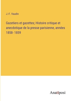 Gazetiers et gazettes; Histoire critique et anecdotique de la presse parisienne, années 1858- 1859