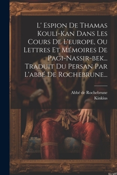 Paperback L' Espion De Thamas Kouli-kan Dans Les Cours De L'europe, Ou Lettres Et Mémoires De Pagi-nassir-bek... Traduit Du Persan Par L'abbé De Rochebrune... [French] Book