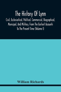 Paperback The History Of Lynn, Civil, Ecclesiastical, Political, Commercial, Biographical, Municipal, And Military, From The Earliest Accounts To The Present Ti Book