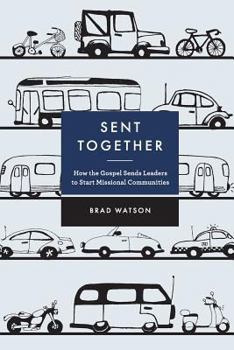 Sent Together: How the Gospel Sends Leaders to Start Missional Communities - Book  of the Together