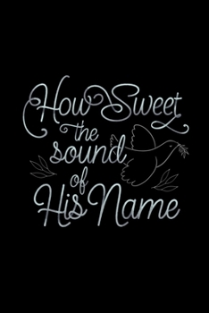 How Sweet The Sound of His Name: Blank Lined Journal Notebook, 150 Pages, Soft Matte Cover, 6 x 9