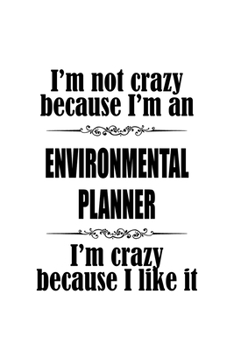 I'm Not Crazy Because I'm An Environmental Planner I'm Crazy Because I like It: Awesome Environmental Planner Notebook, Journal Gift, Diary, Doodle ... | 6 x 9 Compact Size- 109 Blank Lined Pages