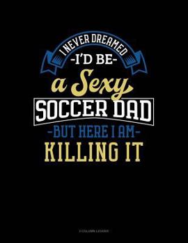 Paperback I Never Dreamed I'd Be a Sexy Soccer Dad But Here I Am Killing It: 3 Column Ledger Book