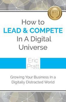 Paperback How To Lead and Compete In A Digital Universe: Growing Your Business In A Digitally Distracted World Book