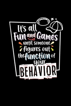 It's All Fun and Games Until Someone Figures Out the Function Of Your Behavior: Special Education Teacher Notebook Funny Gift for Paraprofessionals Parapros, Paras Who Work With Special Needs Kids