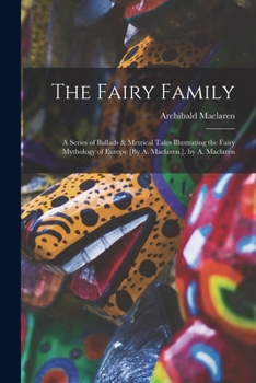 Paperback The Fairy Family: A Series of Ballads & Metrical Tales Illustrating the Fairy Mythology of Europe [By A. Maclaren.]. by A. Maclaren Book