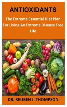 Paperback Antioxidants: The Extreme Essential Diet Plan For Living An Extreme Disease Free Life Book