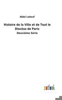 Hardcover Histoire de la Ville et de Tout le Diocèse de Paris: Deuxiéme Série [French] Book