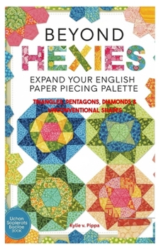 Paperback Beyond Hexies: Expand Your English Paper Piecing Palette: Triangles, Pentagons, Diamonds & Unconventional Shapes Book