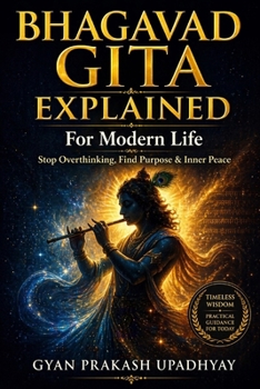 Bhagavad Gita Explained: A Modern Guide to Life, Purpose, and Inner Peace Ancient Wisdom for the Age of Overwhelm