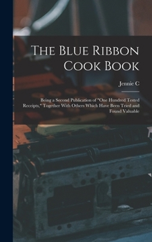 The Blue Ribbon Cook Book; Being a Second Publication of One Hundred Tested Receipts, Together with Others Which Have Been Tried and Found Valuable