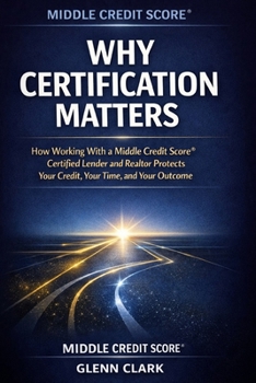 Why Certification Matters: How Working With a Middle Credit Score® Certified Lender and Realtor Protects Your Credit, Your Time, and Your Outcome