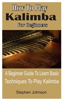 Paperback How To Play Kalimba For Beginners: A Beginner Guide To Learn Basic Techniques To Play Kalimba Book