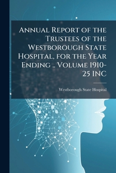 Annual Report of the Trustees of the Westborough State Hospital, for the Year Ending .. Volume 1910-25 INC
