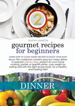 Gourmet Recipes for Beginners Dinner: Learn how to cook yummy recipes to enjoy your main meals! This cookbook contains easy but classy dishes to ... well with the right recipe book, for a health