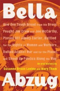 Hardcover Bella Abzug: How One Tough Broad from the Bronx Fought Jim Crow and Joe McCarthy, Pissed Off Jimmy Carter, Battled for the Rights of Women and ... Planet, and Shook Up Politics Along the Way Book