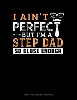 Paperback I Ain't Perfect But I'm a Step Dad So Close Enough: Composition Notebook: Wide Ruled Book