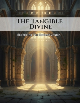 The Tangible Divine: Experiencing The Ancient Church