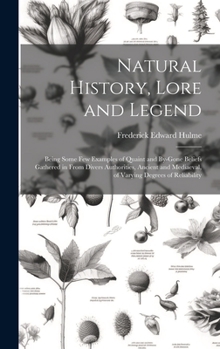 Hardcover Natural History, Lore and Legend: Being Some Few Examples of Quaint and By-Gone Beliefs Gathered in From Divers Authorities, Ancient and Mediaeval, of Book
