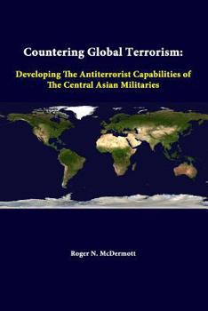 Paperback Countering Global Terrorism: Developing The Antiterrorist Capabilities Of The Central Asian Militaries Book