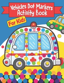 Paperback Vehicles Dot Markers Activity Book For Kids: For Children Ages 3-5 / Car, Truck, Digger & Many More Things Color For Boys & Girls Book