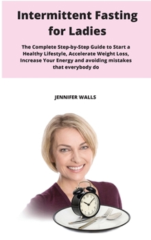 Hardcover Intermittent Fasting for Ladies: The Complete Step-by-Step Guide to Start a Healthy Lifestyle, Accelerate Weight Loss, Increase Your Energy and avoidi Book