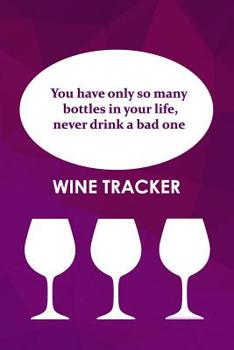 Paperback Wine Tracker: You Have Only So Many Bottles in Your Life, Never Drink A Bad One Book