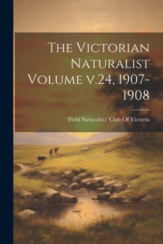 Paperback The Victorian Naturalist Volume v.24, 1907-1908 Book